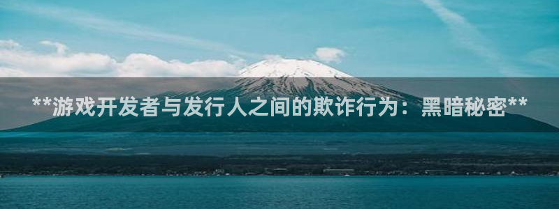 新城平台开户：**游戏开发者与发行人之间的欺诈行为：黑暗秘密**