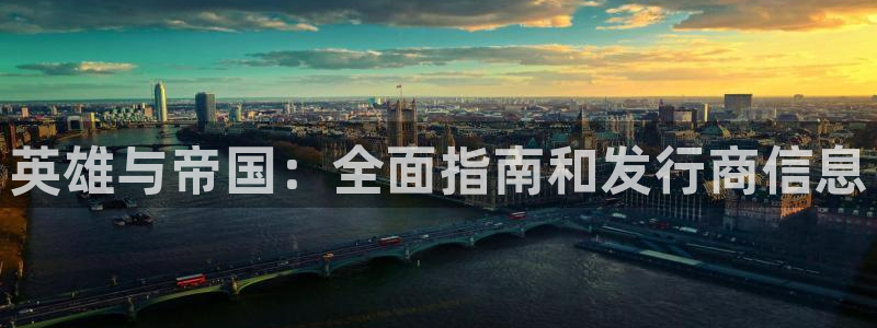 新城平台在线登陆：英雄与帝国：全面指南和发行商信息