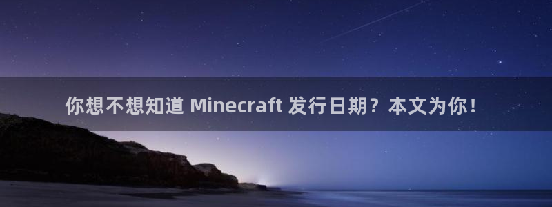 新城平台线路登录不上去怎么办呢：你想不想知道 Minecraft 发行日期？本文为你！