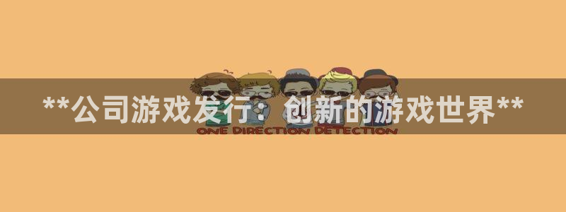 新城平台注册登录地址是什么：**公司游戏发行：创新的游戏世界**