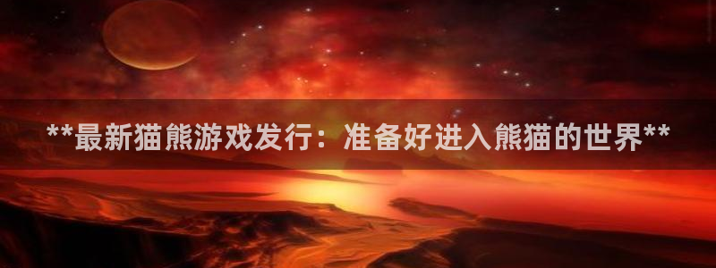 新城平台登录密码忘了怎么找回：**最新猫熊游戏发行：准备好进入熊猫的世界**