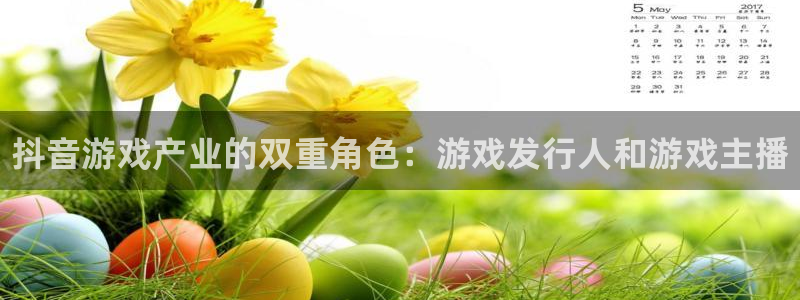 新城平台登陆：抖音游戏产业的双重角色：游戏发行人和游戏主播