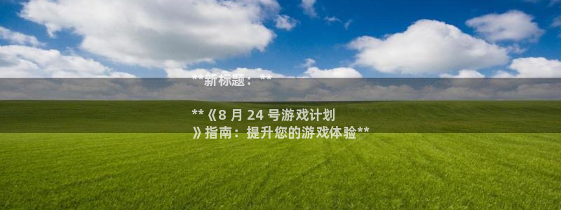 新城平台代理怎么做：**新标题：**

**《8 月 24 号游戏计划
》指南：提升您的游戏体验**