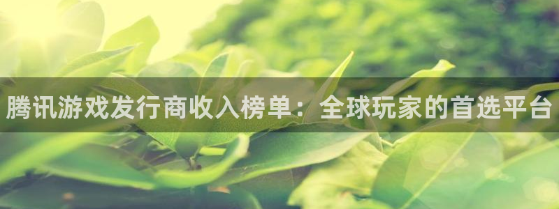 新城平台登录入口官网首页：腾讯游戏发行商收入榜单：全球玩家的首选平台