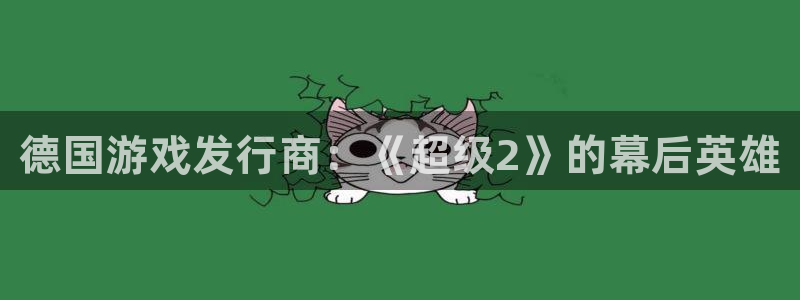 新城平台登录入口：德国游戏发行商：《超级2》的幕后英雄